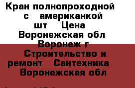 Кран полнопроходной: 1 1/4“ с “ американкой “ VALTEC  50 шт. › Цена ­ 1 000 - Воронежская обл., Воронеж г. Строительство и ремонт » Сантехника   . Воронежская обл.